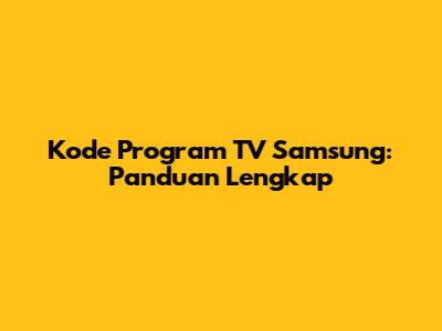 Kode Program TV Samsung: Panduan Lengkap