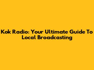 Kok Radio: Your Ultimate Guide To Local Broadcasting