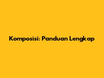 Komposisi: Panduan Lengkap