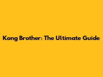 Kong Brother: The Ultimate Guide