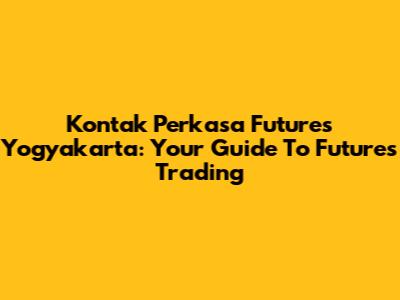 Kontak Perkasa Futures Yogyakarta: Your Guide To Futures Trading