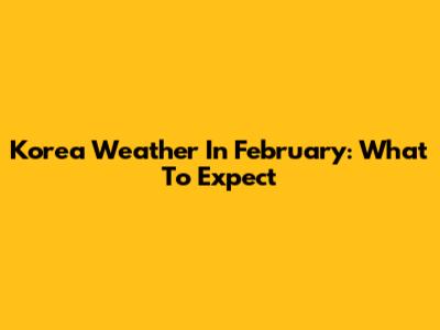 Korea Weather In February: What To Expect