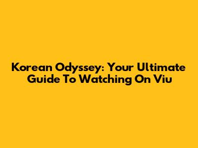 Korean Odyssey: Your Ultimate Guide To Watching On Viu
