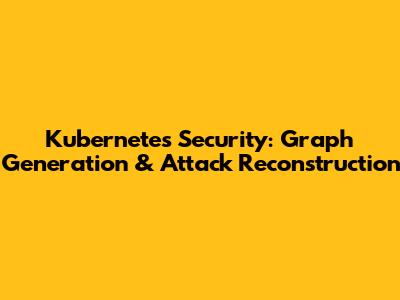 Kubernetes Security: Graph Generation & Attack Reconstruction