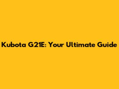 Kubota G21E: Your Ultimate Guide