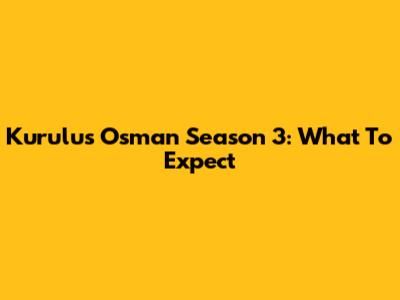 Kurulus Osman Season 3: What To Expect