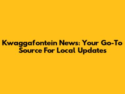 Kwaggafontein News: Your Go-To Source For Local Updates