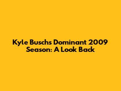 Kyle Busch's Dominant 2009 Season: A Look Back