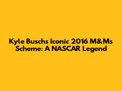Kyle Busch's Iconic 2016 M&M's Scheme: A NASCAR Legend