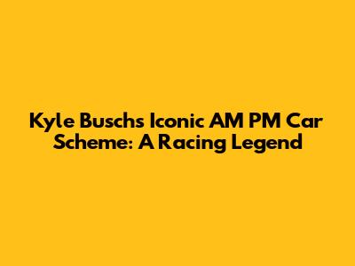Kyle Busch's Iconic AM PM Car Scheme: A Racing Legend