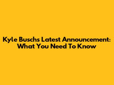 Kyle Busch's Latest Announcement: What You Need To Know