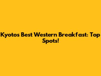 Kyoto's Best Western Breakfast: Top Spots!