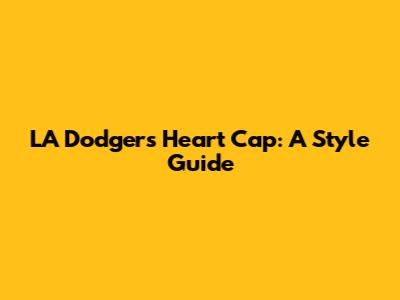 LA Dodgers Heart Cap: A Style Guide