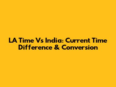 LA Time Vs India: Current Time Difference & Conversion