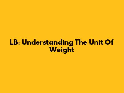 LB: Understanding The Unit Of Weight