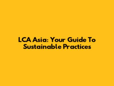LCA Asia: Your Guide To Sustainable Practices