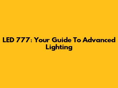 LED 777: Your Guide To Advanced Lighting