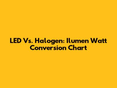 LED Vs. Halogen: Ilumen Watt Conversion Chart