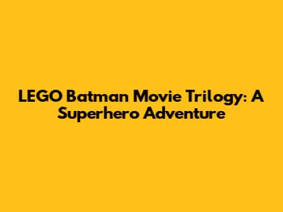LEGO Batman Movie Trilogy: A Superhero Adventure