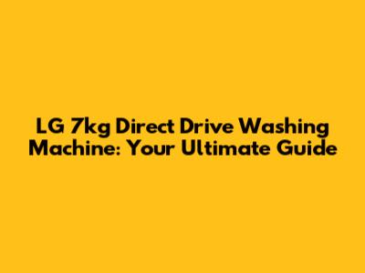 LG 7kg Direct Drive Washing Machine: Your Ultimate Guide