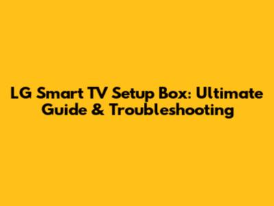 LG Smart TV Setup Box: Ultimate Guide & Troubleshooting