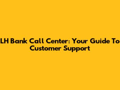 LH Bank Call Center: Your Guide To Customer Support