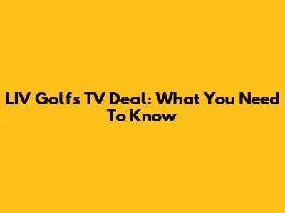 LIV Golf's TV Deal: What You Need To Know