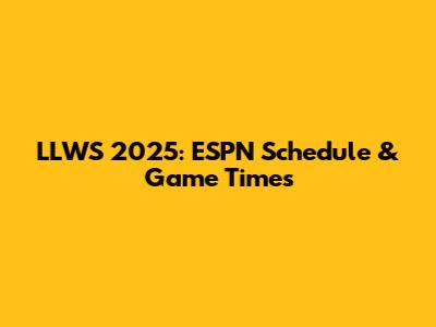 LLWS 2025: ESPN Schedule & Game Times