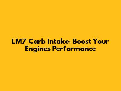 LM7 Carb Intake: Boost Your Engine's Performance