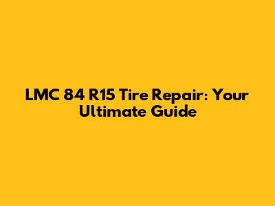 LMC 84 R15 Tire Repair: Your Ultimate Guide