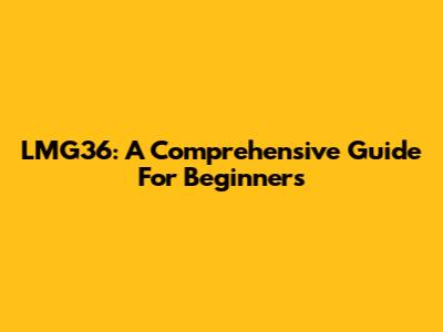LMG36: A Comprehensive Guide For Beginners