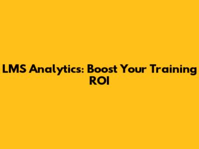 LMS Analytics: Boost Your Training ROI