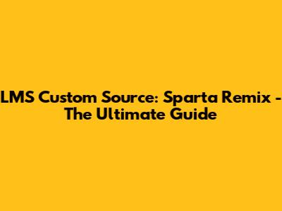 LMS Custom Source: Sparta Remix - The Ultimate Guide