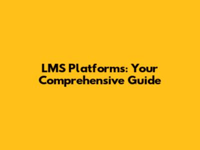 LMS Platforms: Your Comprehensive Guide