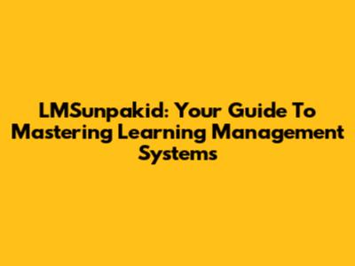 LMSunpakid: Your Guide To Mastering Learning Management Systems