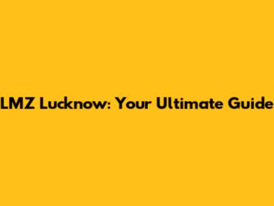 LMZ Lucknow: Your Ultimate Guide