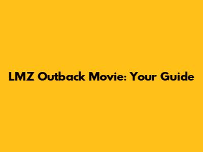 LMZ Outback Movie: Your Guide