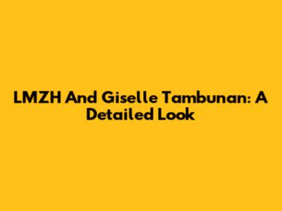 LMZH And Giselle Tambunan: A Detailed Look