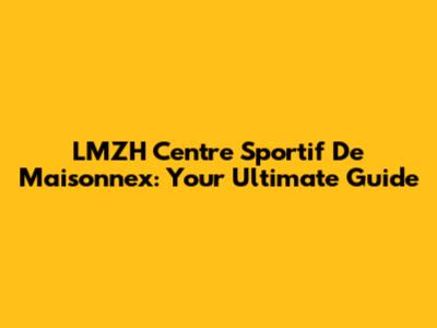 LMZH Centre Sportif De Maisonnex: Your Ultimate Guide