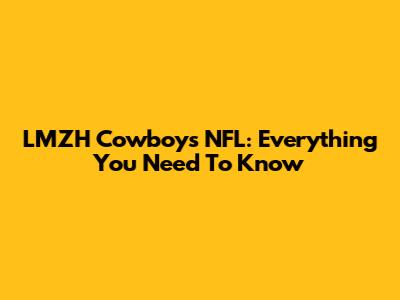 LMZH Cowboys NFL: Everything You Need To Know
