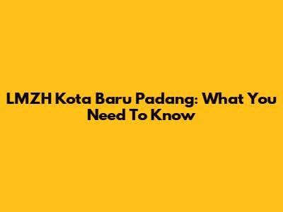 LMZH Kota Baru Padang: What You Need To Know