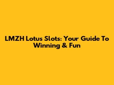 LMZH Lotus Slots: Your Guide To Winning & Fun
