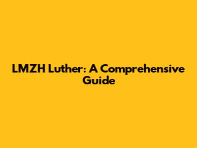LMZH Luther: A Comprehensive Guide