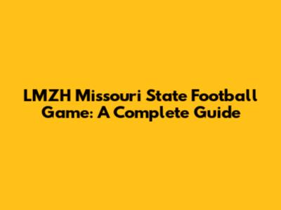 LMZH Missouri State Football Game: A Complete Guide