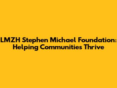 LMZH Stephen Michael Foundation: Helping Communities Thrive