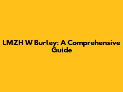 LMZH W Burley: A Comprehensive Guide