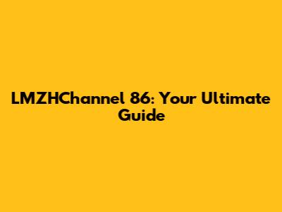 LMZHChannel 86: Your Ultimate Guide