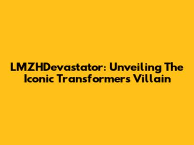 LMZHDevastator: Unveiling The Iconic Transformers Villain