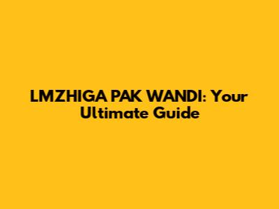 LMZHIGA PAK WANDI: Your Ultimate Guide