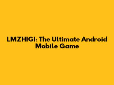 LMZHIGI: The Ultimate Android Mobile Game